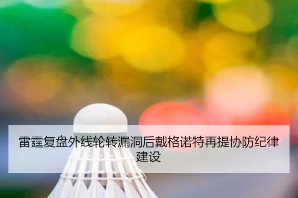 雷霆复盘外线轮转漏洞后戴格诺特再提协防纪律建设