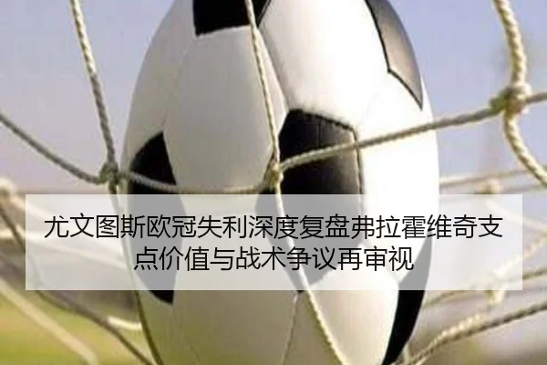 尤文图斯欧冠失利深度复盘弗拉霍维奇支点价值与战术争议再审视