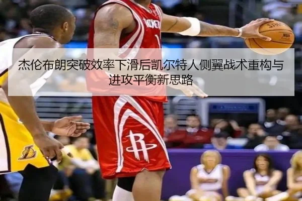 杰伦布朗突破效率下滑后凯尔特人侧翼战术重构与进攻平衡新思路